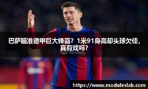巴萨瞄准德甲巨大锋霸？1米91身高却头球欠佳，真有戏吗？
